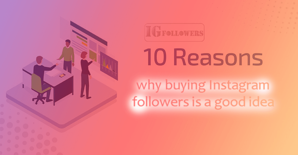 10 reasons why buying Instagram followers is a good idea, igfollower.uk