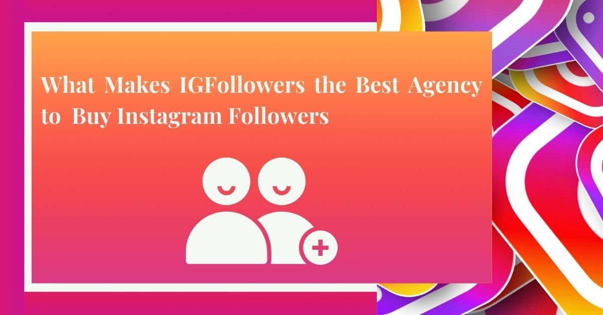 What Makes IGFollowers the Best Agency to Buy Instagram Followers